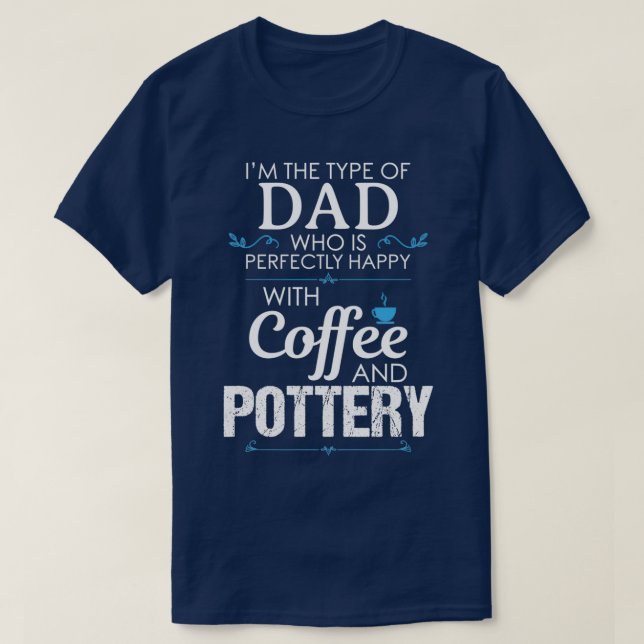 Dad Happy Coffee Pottery Funny Design For Gift T-Shirt (Design Front)