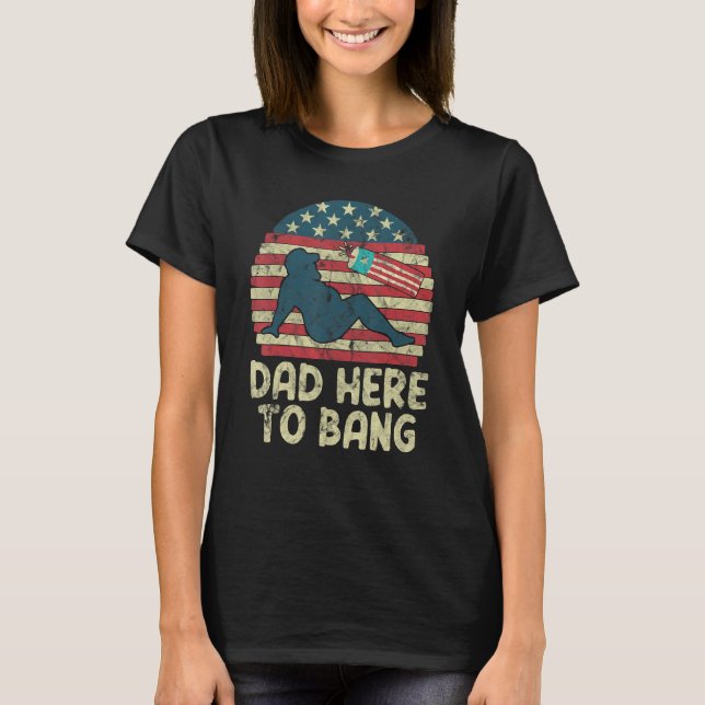 Dad Here To Bang Fireworks American Flag T-Shirt (Front)