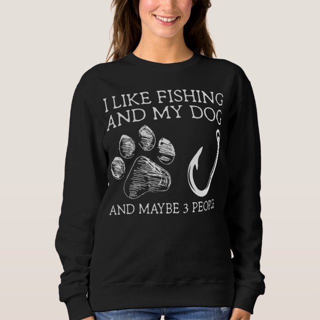 Dad I Like Fishing My Dog and Maybe 3 People Sweatshirt (Front)