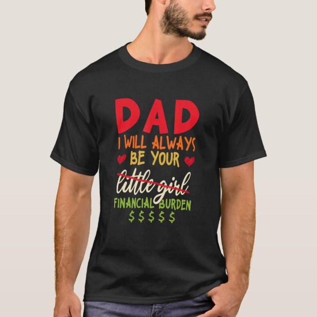 Dad I Will Always Be Your Financial Burden T-Shirt (Front)