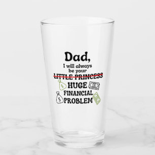 Dad, I Will Always Be Your Huge Financial Problem Glass