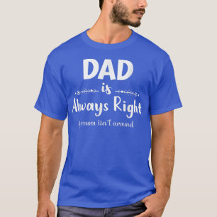 Dad Is Always Right If Mum Is Not Around Funny Fat T-Shirt