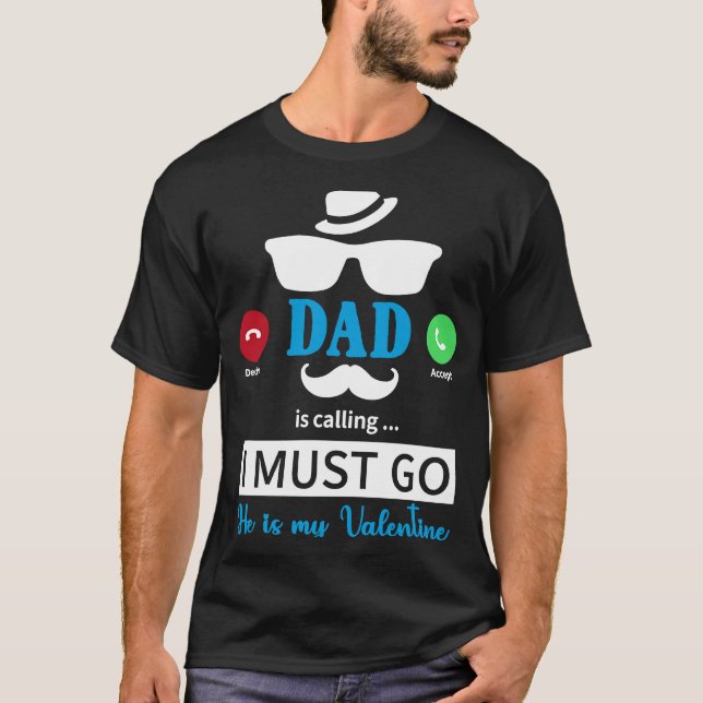 Dad Is Calling I Must Go He's My Valentine  Valent T-Shirt (Front)