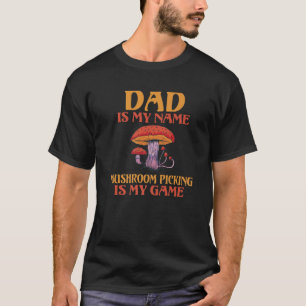 Dad Is My Name Mushroom Picking Is My Game Fungi F T-Shirt