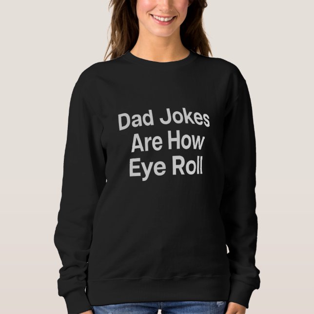 Dad Jokes Are How Eye Roll 1 Sweatshirt (Front)