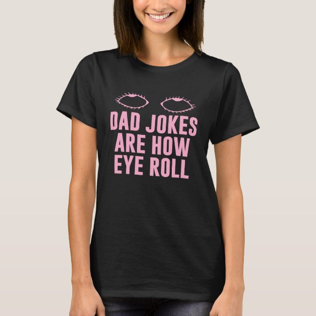 Dad Jokes Are How Eye Roll  Dad  Daddy Fathers  8 T-Shirt (Front)