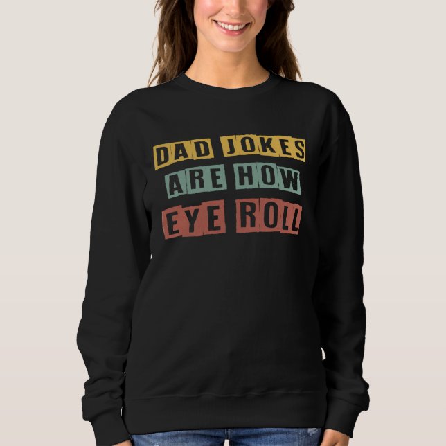 Dad Jokes Are How Eye Roll  Father s Day Sweatshirt (Front)