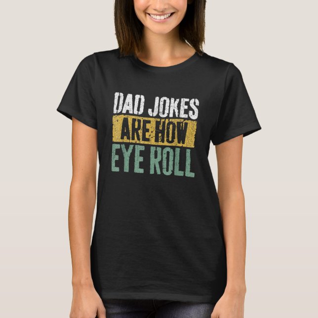 Dad Jokes Are How Eye Roll  Happy Father s Day T-Shirt (Front)