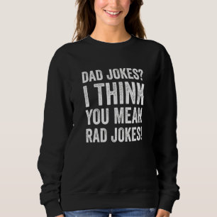 Dad Jokes I Think You Mean Rad Jokes Funny Father Sweatshirt