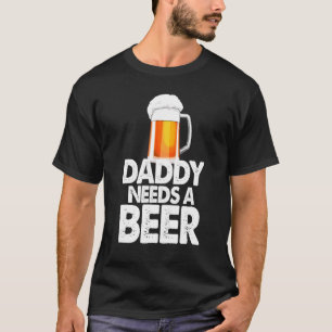 Dad Needs A Beer  Beer Drinking Love T-Shirt
