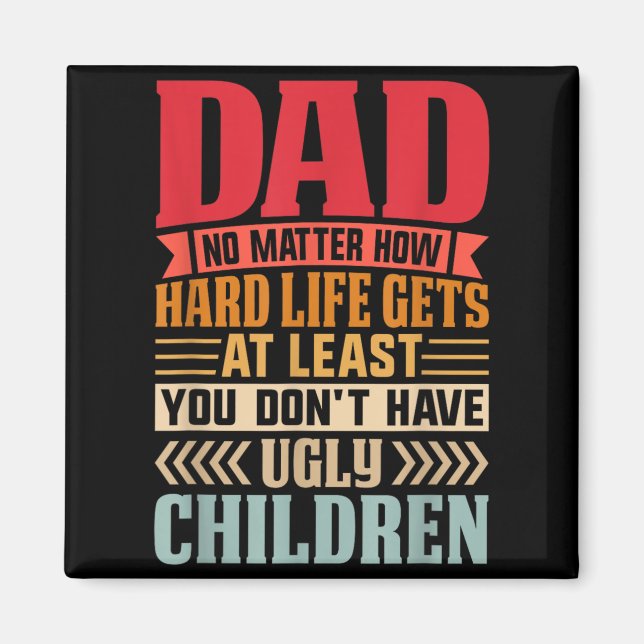 Dad No Matter How Hard Life Gets Dont Have Ugly Magnet (Front)
