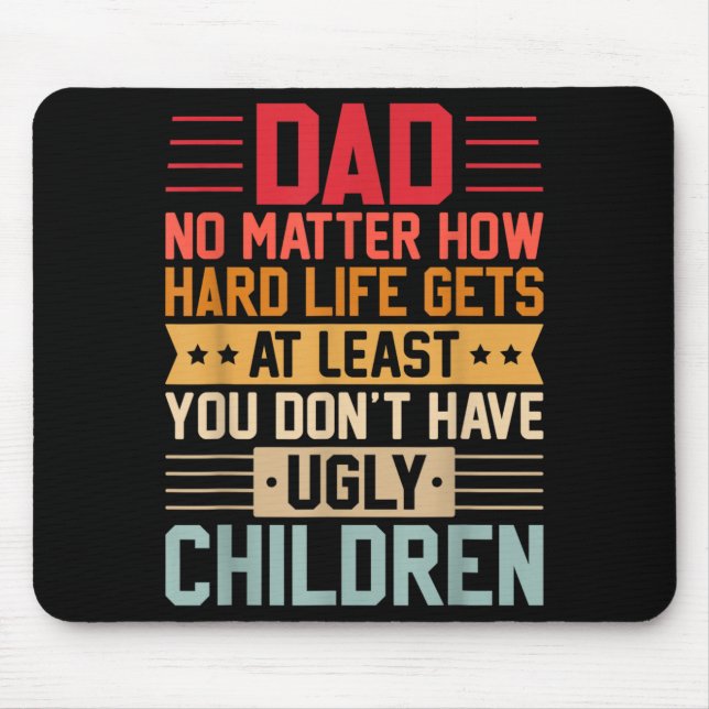 Dad No Matter How Hard Life Gets Dont Have Ugly Mouse Pad (Front)