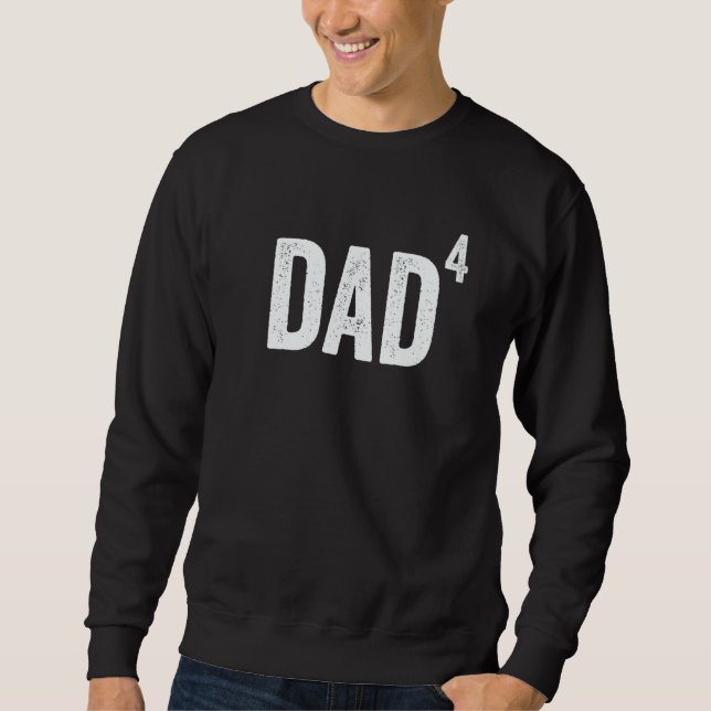 Dad of 4 Dad to The Fourth Power Father Sweatshirt (Front)