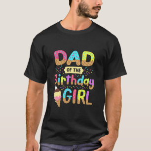 Dad Of The Birthday Day Girl Ice Cream Party Match T-Shirt