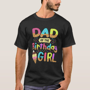 Dad Of The Birthday Day Girl Ice Cream Party Match T-Shirt