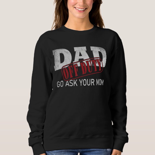 Dad Off Duty Go Ask Your Mom Fathers Day Sweatshirt (Front)