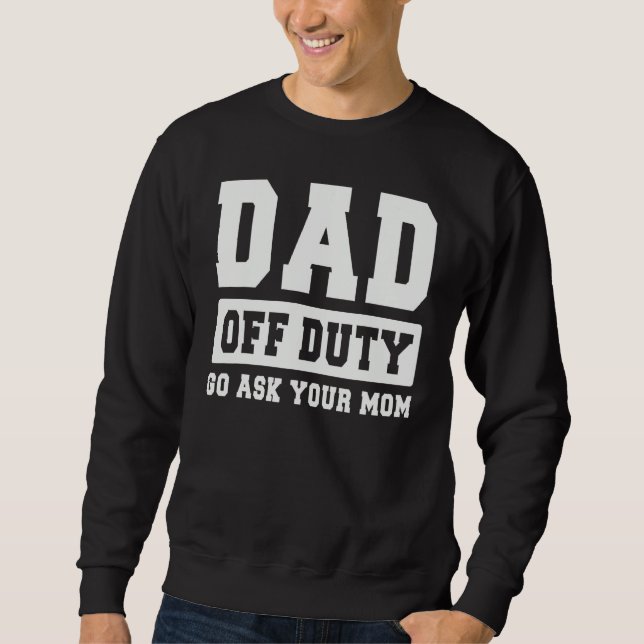 DAD OFF DUTY GO ASK YOUR MOM   I Love Daddy Father Sweatshirt (Front)