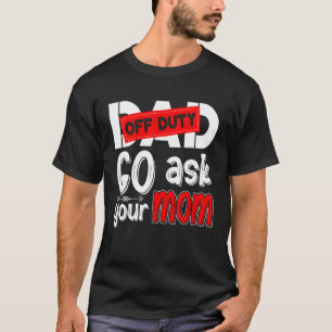 Dad Off Duty Go Ask Your Mum Fathers Day T-Shirt