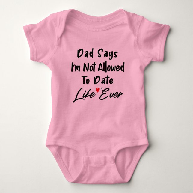 Dad Says I'm Not Allowed To Date Like Ever  Baby Bodysuit (Front)