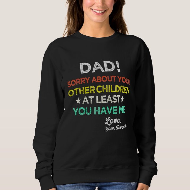 Dad Sorry About Your Other Children At Least You H Sweatshirt (Front)
