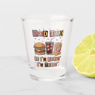 Dad Tax If I’m Buyin’ I’m Tryin’ Shot Glass