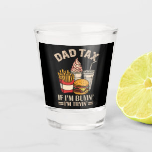 Dad Tax If I'M Buyin' I'M Tryin' Shot Glass
