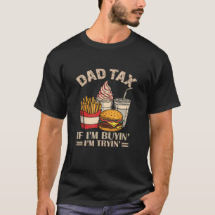 Dad Tax If I'M Buyin' I'M Tryin' T-Shirt