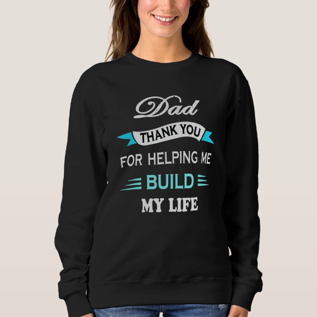 Dad Thank You For Helping Me Build My Life Sweatshirt (Front)