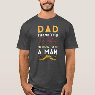 Dad Thank You For Teaching Me How To Be A Man T-Shirt