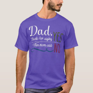 Dad thanks for saying yes when mum said no T-Shirt
