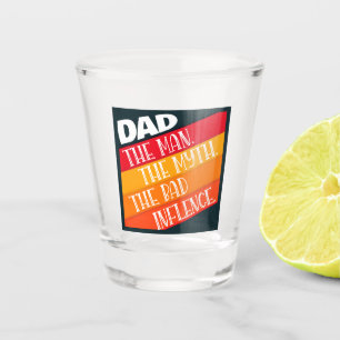 Dad The Man, The Myth, The Bad Influence Shot Glass