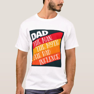 Dad The Man, The Myth, The Bad Influence T-Shirt