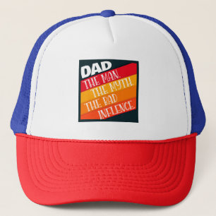 Dad The Man, The Myth, The Bad Influence Trucker Hat