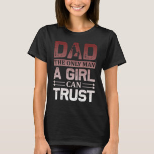 Dad The Only Man A Girl Can Trust Father Day Quote T-Shirt