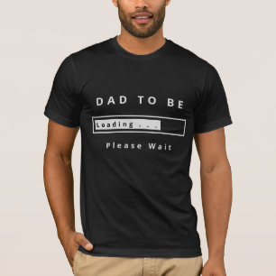 Dad To Be T-Shirt Loading Please Wait - Your Text