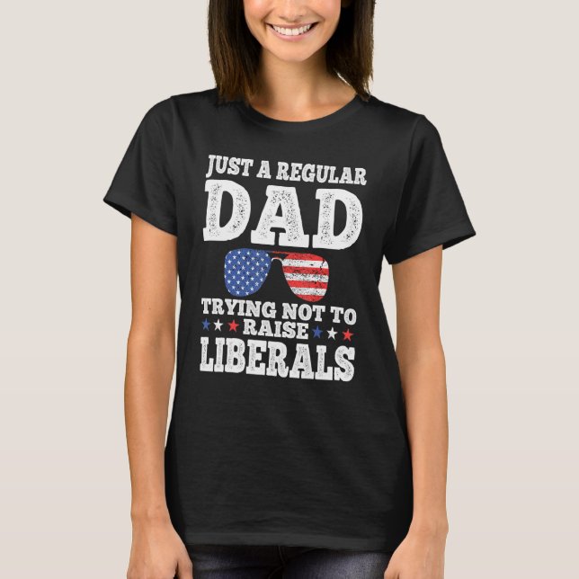 Dad Trying Not To Raise Liberals  Sunglasses T-Shirt (Front)