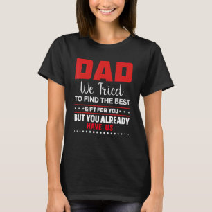 Dad we tried to find the best and you got us . T-Shirt