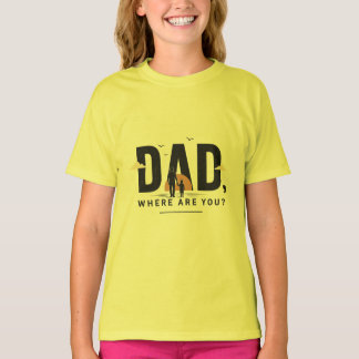 Dad, Where Are You? Shirt | Emotional Father Quote