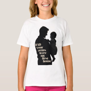 Dad, Your Arms Were My First Home   Girls T-Shirt