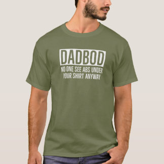 DADBOD / DAD BOD NO ONE SEES ABS UNDER YOUR SHIRT 