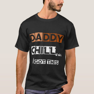 DADDY chill i got this   T-Shirt