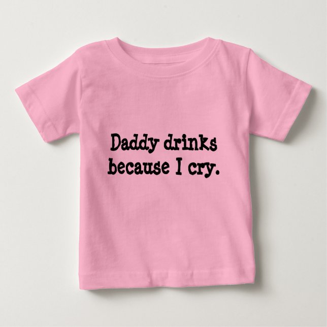 Daddy drinks because I cry. Baby T-Shirt (Front)