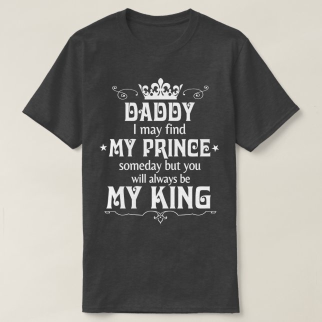 Daddy I May Find My Prince Someday But You Will Al T-Shirt (Design Front)