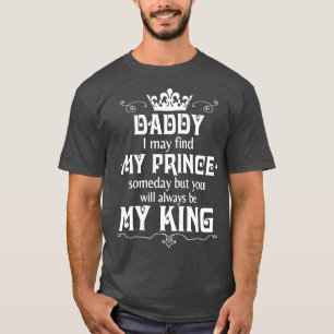 Daddy I May Find My Prince Someday But You Will Al T-Shirt
