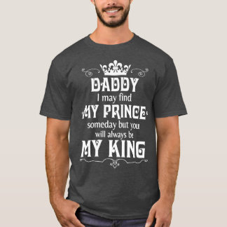 Daddy I May Find My Prince Someday But You Will Al T-Shirt