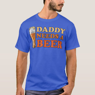 Daddy Needs A Beer Funny Drinking Beerholic T-Shirt