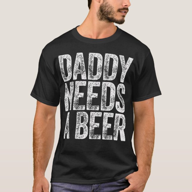 Daddy Needs A Beer Funny Men Drinking Dad Fathers T-Shirt (Front)