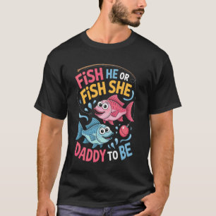 Daddy To Be Fish He Or Fish She Fishing Baby Showe T-Shirt