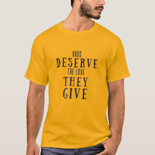 Dads Deserve The Love They Give T-Shirt