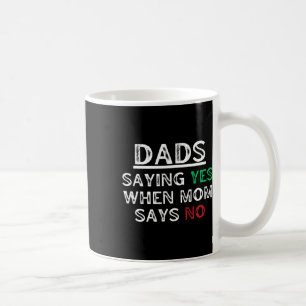 Dads - Saying Yes When Mom Says No Funny Fathers D Coffee Mug